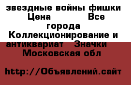  звездные войны фишки › Цена ­ 1 000 - Все города Коллекционирование и антиквариат » Значки   . Московская обл.